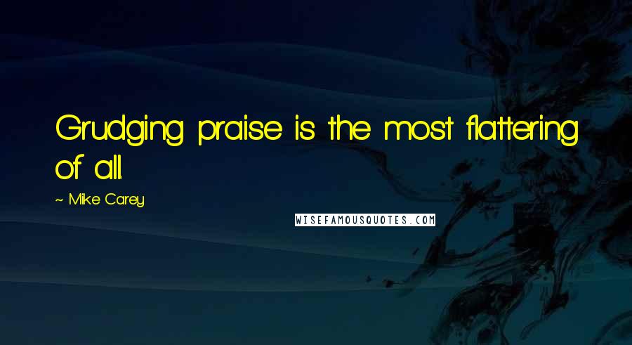 Mike Carey Quotes: Grudging praise is the most flattering of all.