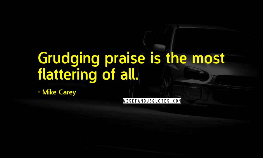 Mike Carey Quotes: Grudging praise is the most flattering of all.