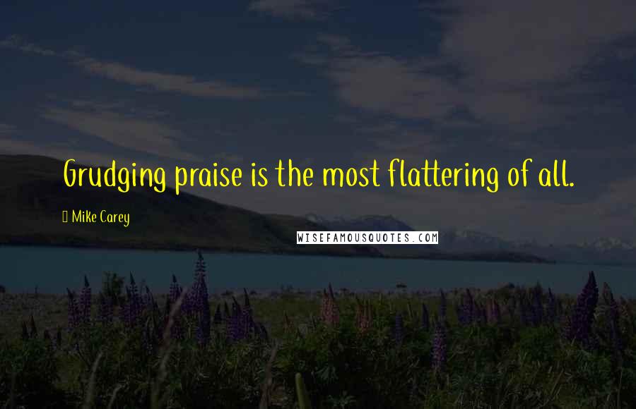 Mike Carey Quotes: Grudging praise is the most flattering of all.