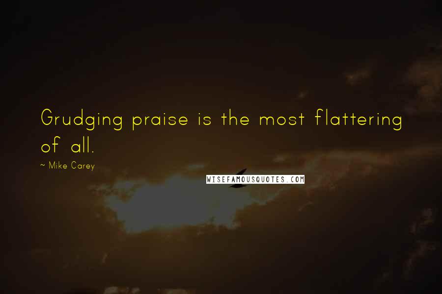 Mike Carey Quotes: Grudging praise is the most flattering of all.