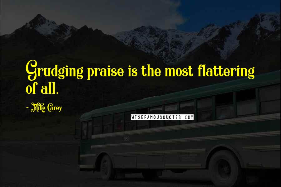 Mike Carey Quotes: Grudging praise is the most flattering of all.