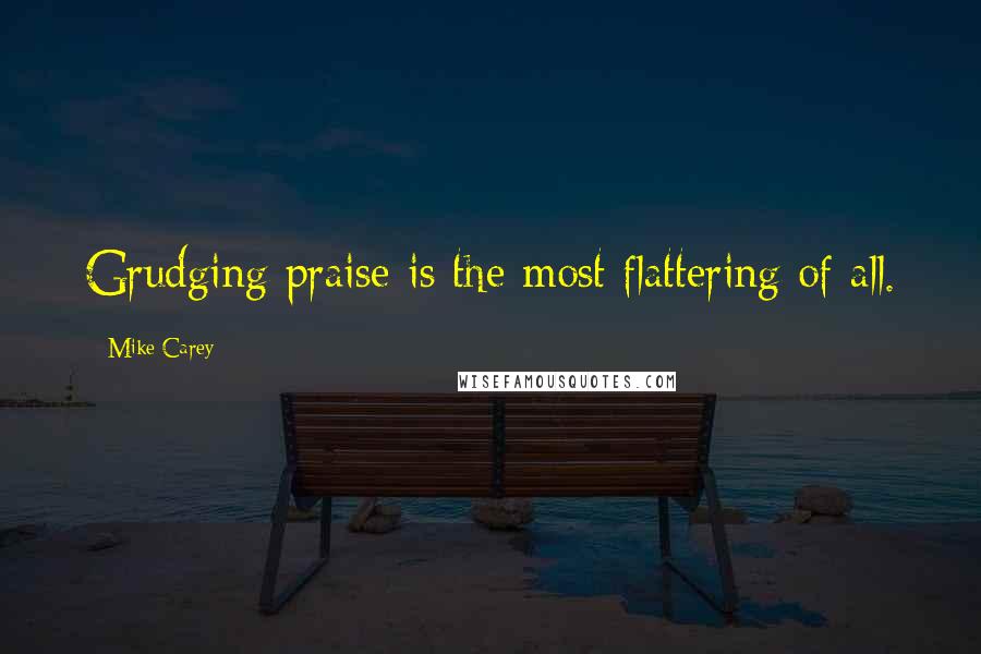 Mike Carey Quotes: Grudging praise is the most flattering of all.