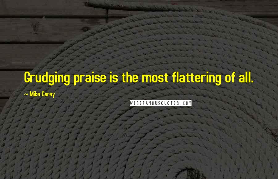Mike Carey Quotes: Grudging praise is the most flattering of all.