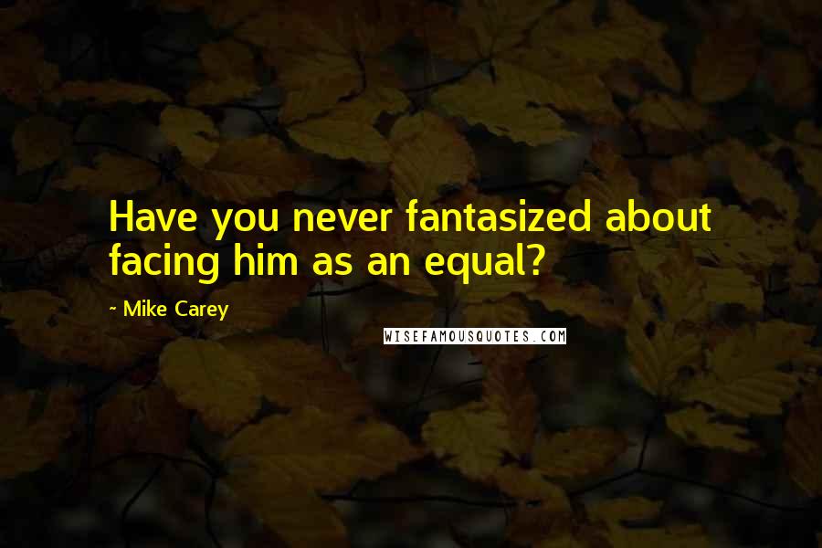 Mike Carey Quotes: Have you never fantasized about facing him as an equal?
