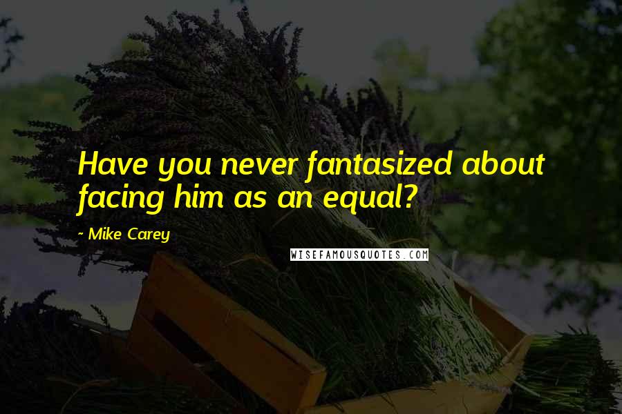 Mike Carey Quotes: Have you never fantasized about facing him as an equal?