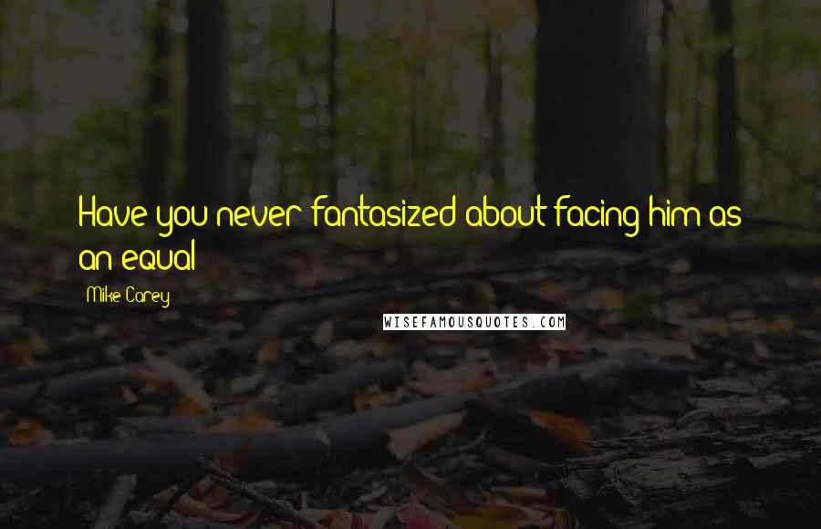 Mike Carey Quotes: Have you never fantasized about facing him as an equal?