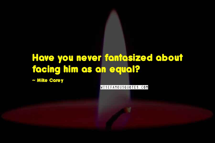 Mike Carey Quotes: Have you never fantasized about facing him as an equal?