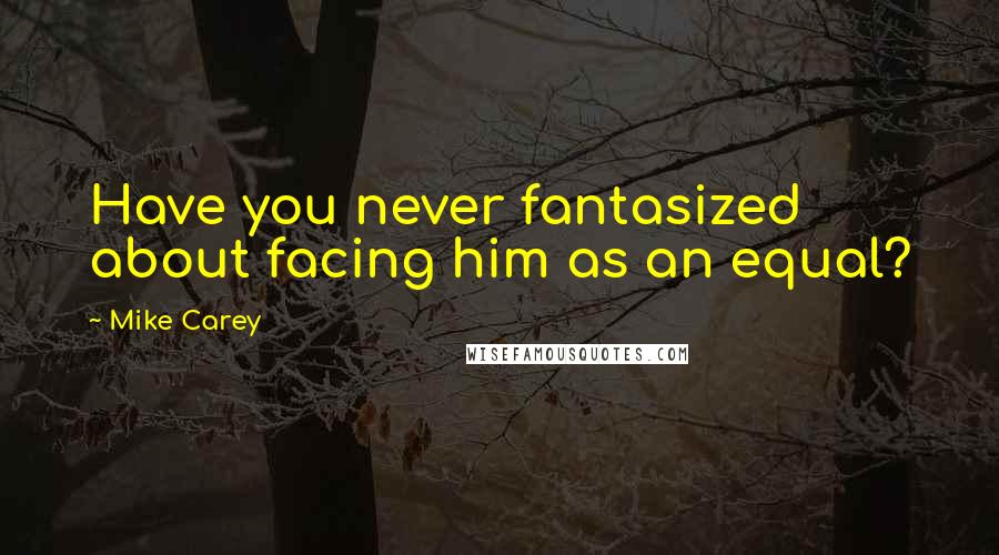 Mike Carey Quotes: Have you never fantasized about facing him as an equal?