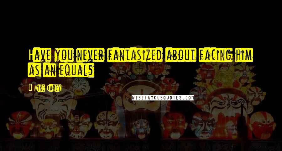 Mike Carey Quotes: Have you never fantasized about facing him as an equal?