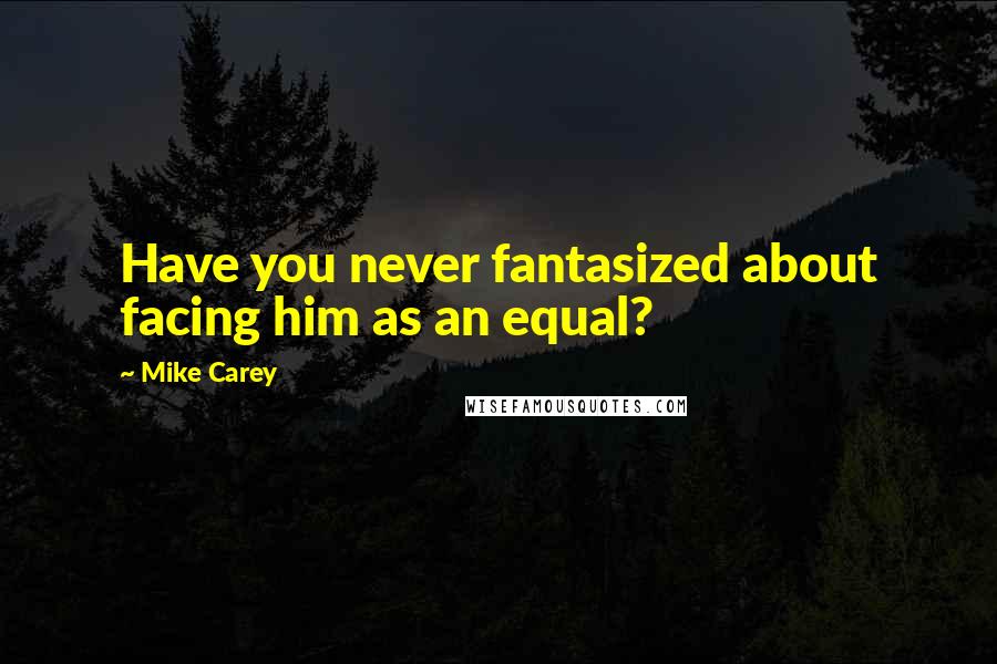 Mike Carey Quotes: Have you never fantasized about facing him as an equal?