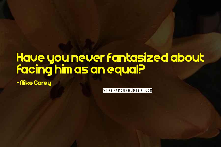 Mike Carey Quotes: Have you never fantasized about facing him as an equal?