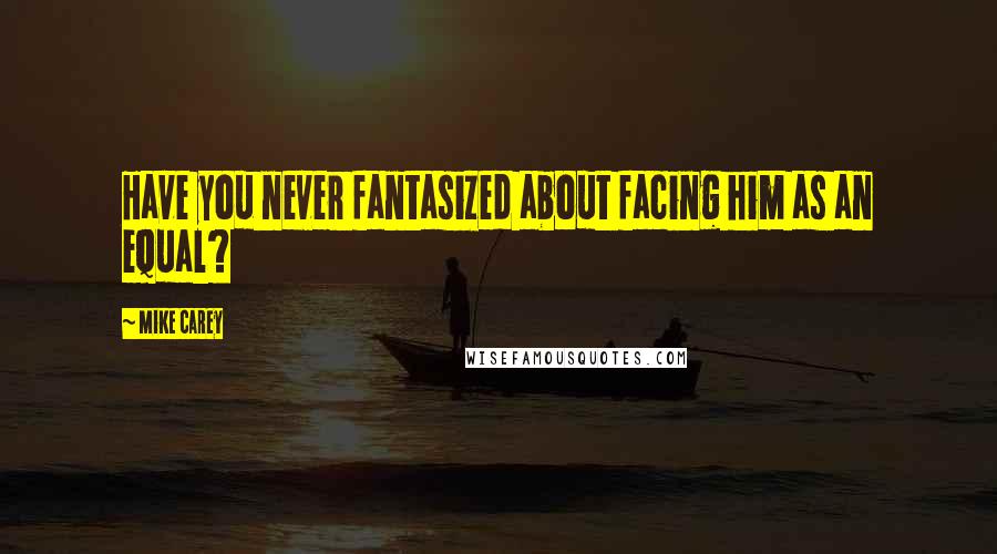 Mike Carey Quotes: Have you never fantasized about facing him as an equal?
