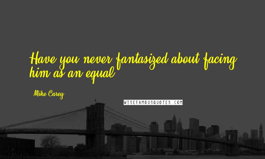 Mike Carey Quotes: Have you never fantasized about facing him as an equal?