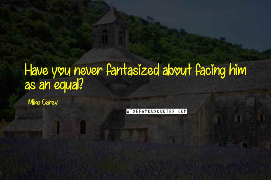 Mike Carey Quotes: Have you never fantasized about facing him as an equal?