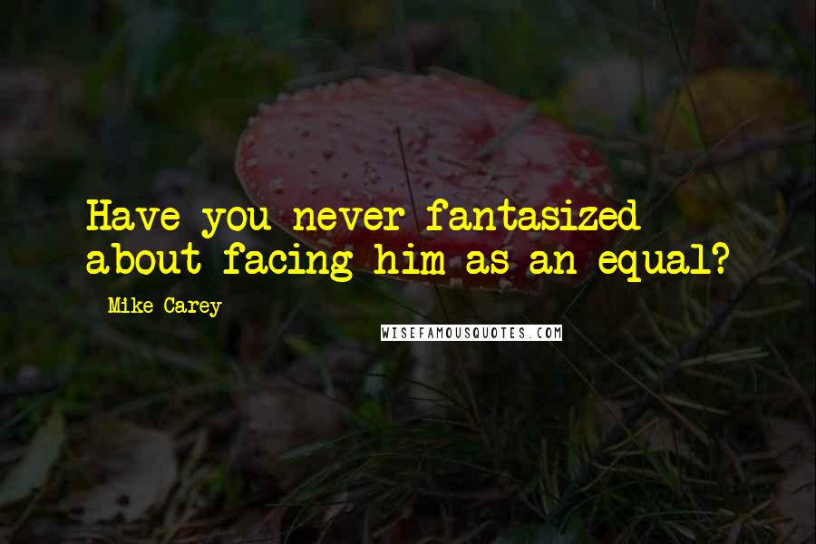 Mike Carey Quotes: Have you never fantasized about facing him as an equal?
