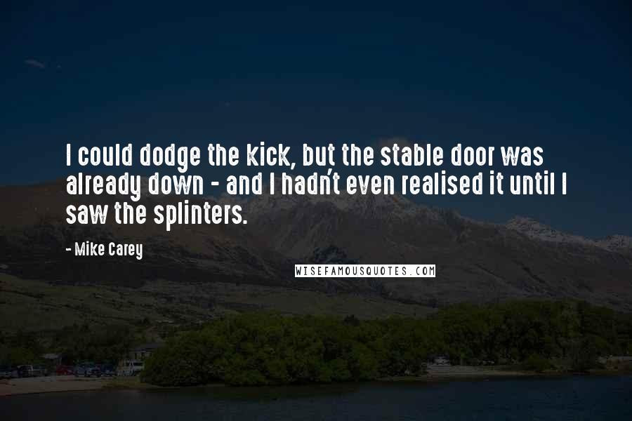 Mike Carey Quotes: I could dodge the kick, but the stable door was already down - and I hadn't even realised it until I saw the splinters.