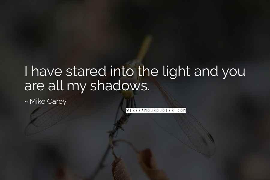 Mike Carey Quotes: I have stared into the light and you are all my shadows.