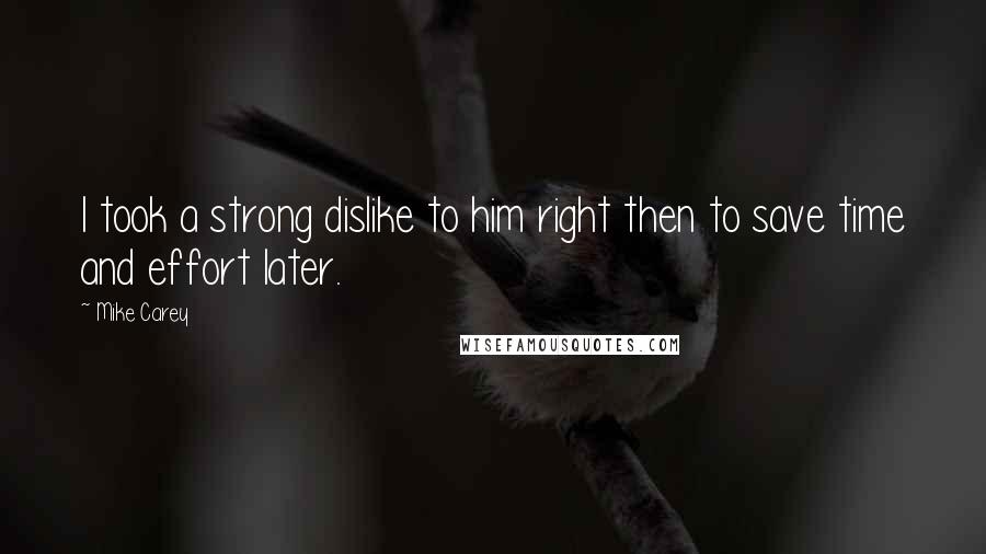 Mike Carey Quotes: I took a strong dislike to him right then to save time and effort later.