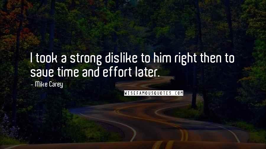 Mike Carey Quotes: I took a strong dislike to him right then to save time and effort later.