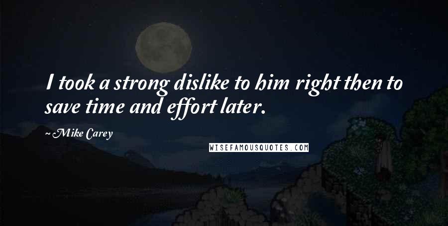 Mike Carey Quotes: I took a strong dislike to him right then to save time and effort later.