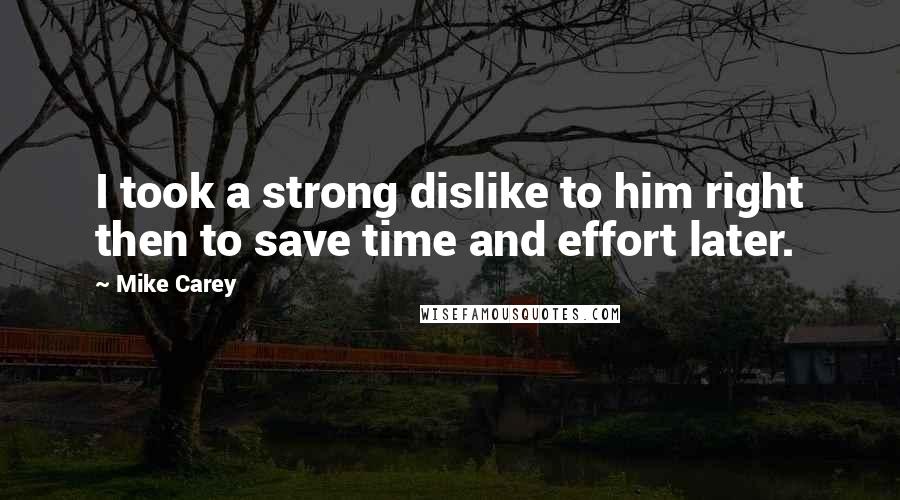 Mike Carey Quotes: I took a strong dislike to him right then to save time and effort later.