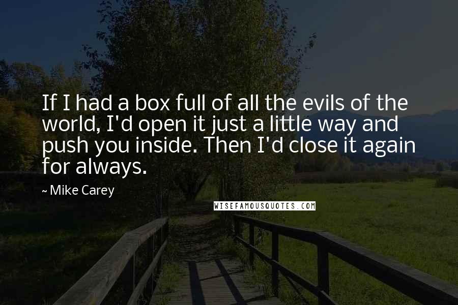 Mike Carey Quotes: If I had a box full of all the evils of the world, I'd open it just a little way and push you inside. Then I'd close it again for always.