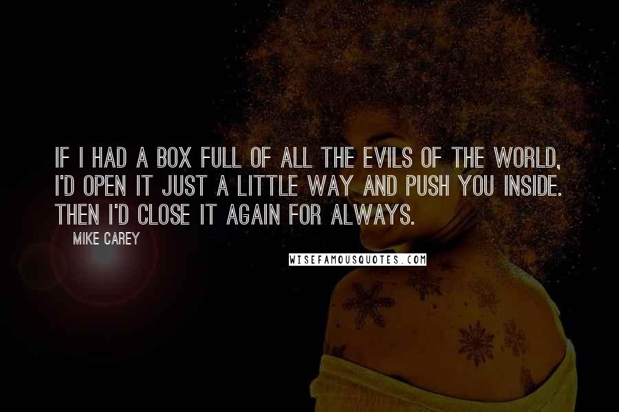 Mike Carey Quotes: If I had a box full of all the evils of the world, I'd open it just a little way and push you inside. Then I'd close it again for always.