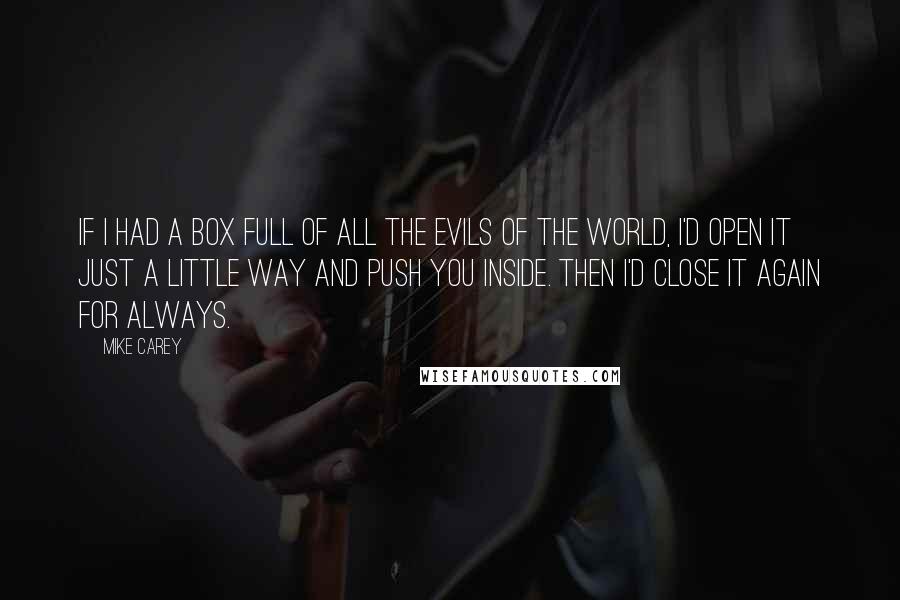 Mike Carey Quotes: If I had a box full of all the evils of the world, I'd open it just a little way and push you inside. Then I'd close it again for always.