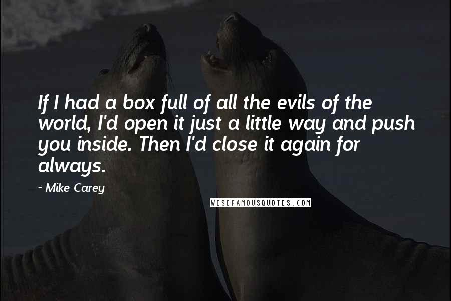 Mike Carey Quotes: If I had a box full of all the evils of the world, I'd open it just a little way and push you inside. Then I'd close it again for always.