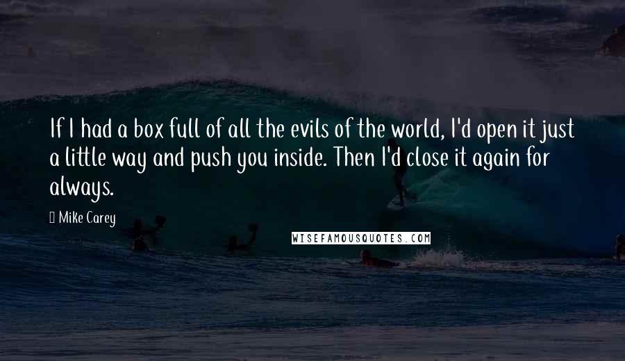 Mike Carey Quotes: If I had a box full of all the evils of the world, I'd open it just a little way and push you inside. Then I'd close it again for always.