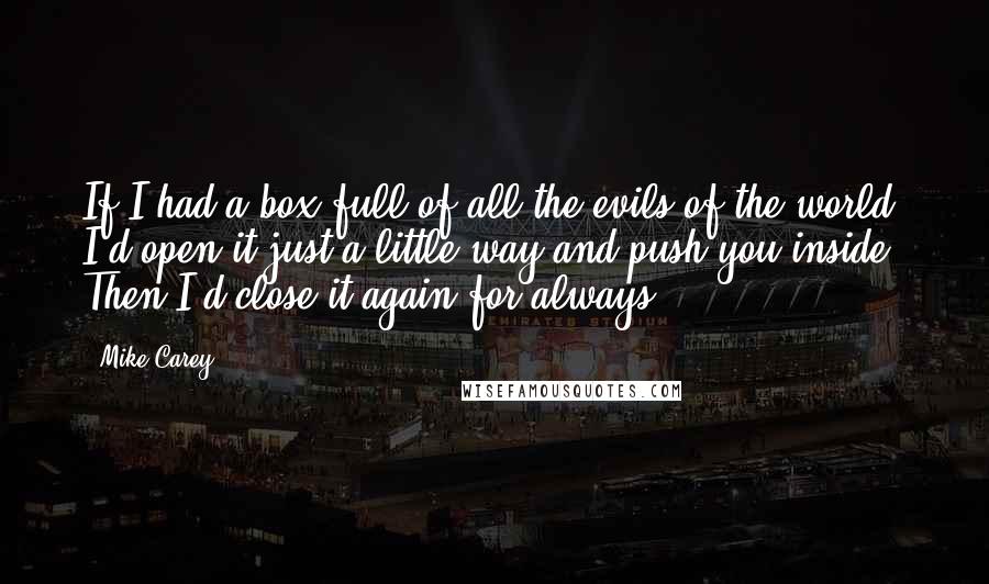 Mike Carey Quotes: If I had a box full of all the evils of the world, I'd open it just a little way and push you inside. Then I'd close it again for always.