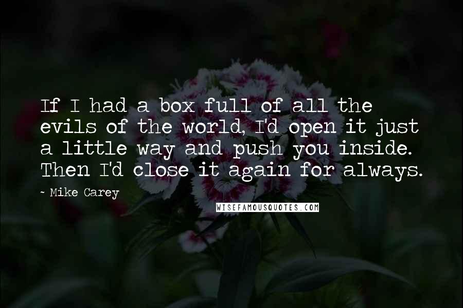 Mike Carey Quotes: If I had a box full of all the evils of the world, I'd open it just a little way and push you inside. Then I'd close it again for always.