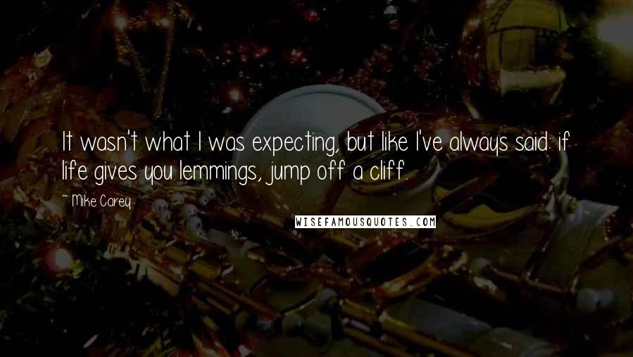 Mike Carey Quotes: It wasn't what I was expecting, but like I've always said: if life gives you lemmings, jump off a cliff.