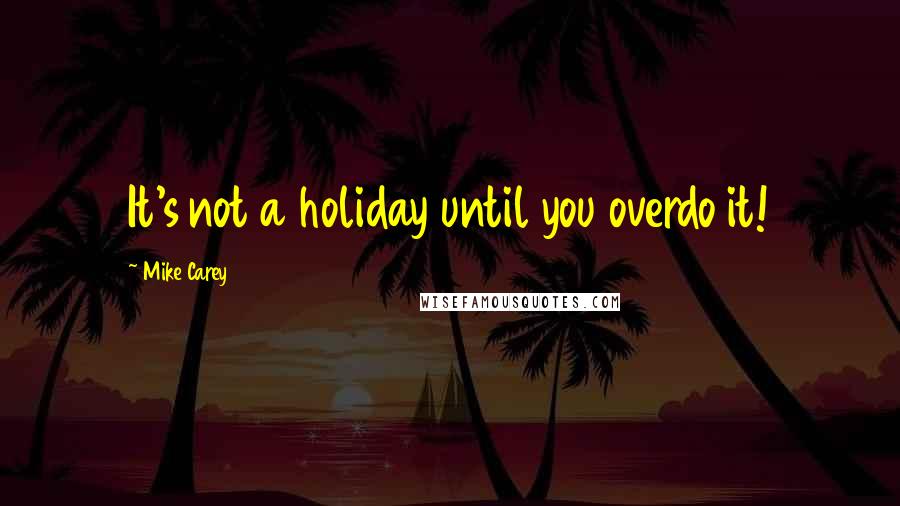 Mike Carey Quotes: It's not a holiday until you overdo it!