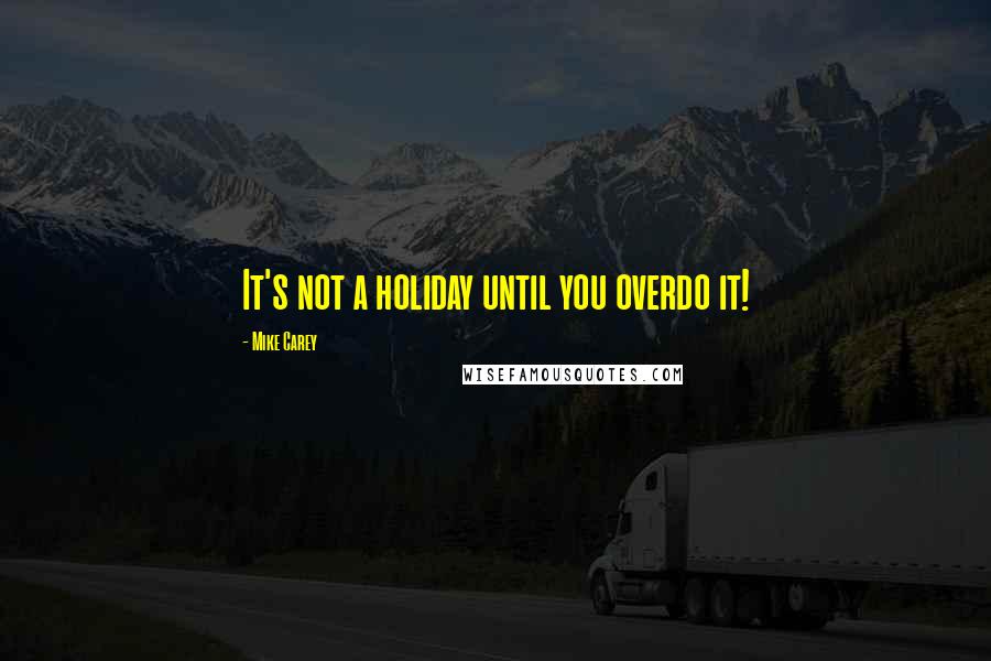 Mike Carey Quotes: It's not a holiday until you overdo it!