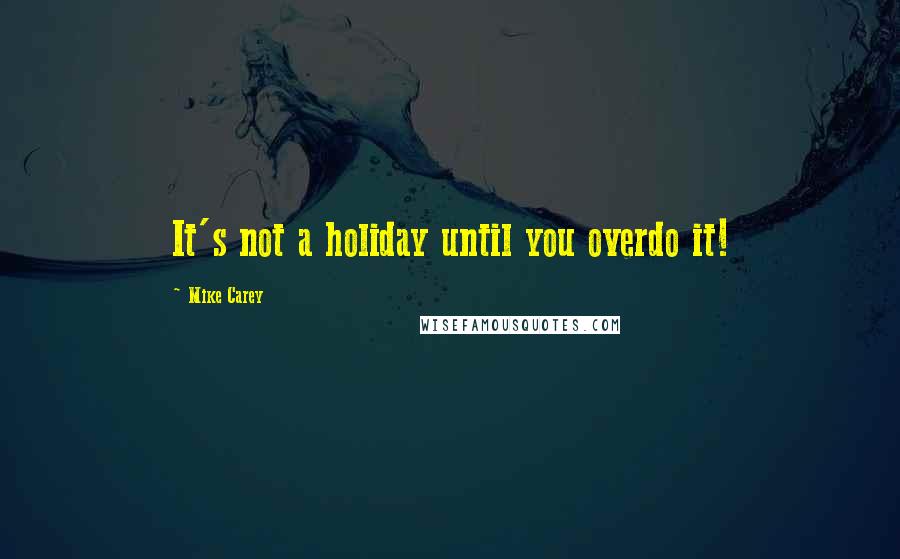 Mike Carey Quotes: It's not a holiday until you overdo it!