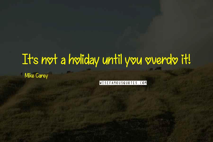 Mike Carey Quotes: It's not a holiday until you overdo it!