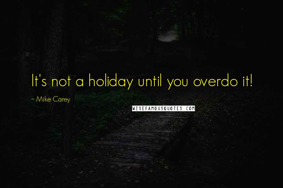 Mike Carey Quotes: It's not a holiday until you overdo it!