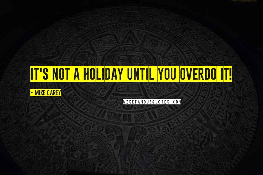 Mike Carey Quotes: It's not a holiday until you overdo it!