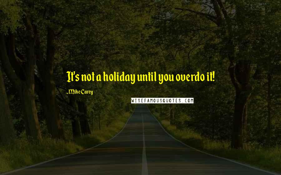 Mike Carey Quotes: It's not a holiday until you overdo it!