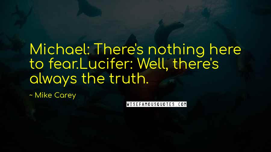 Mike Carey Quotes: Michael: There's nothing here to fear.Lucifer: Well, there's always the truth.