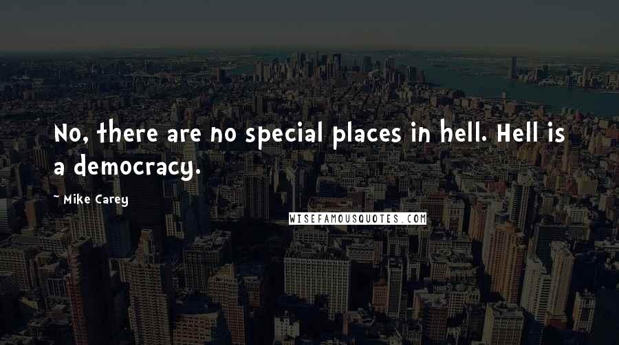 Mike Carey Quotes: No, there are no special places in hell. Hell is a democracy.