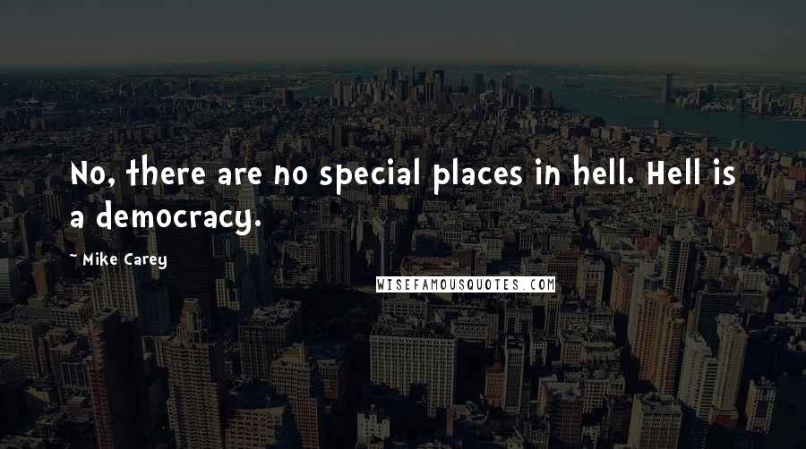 Mike Carey Quotes: No, there are no special places in hell. Hell is a democracy.