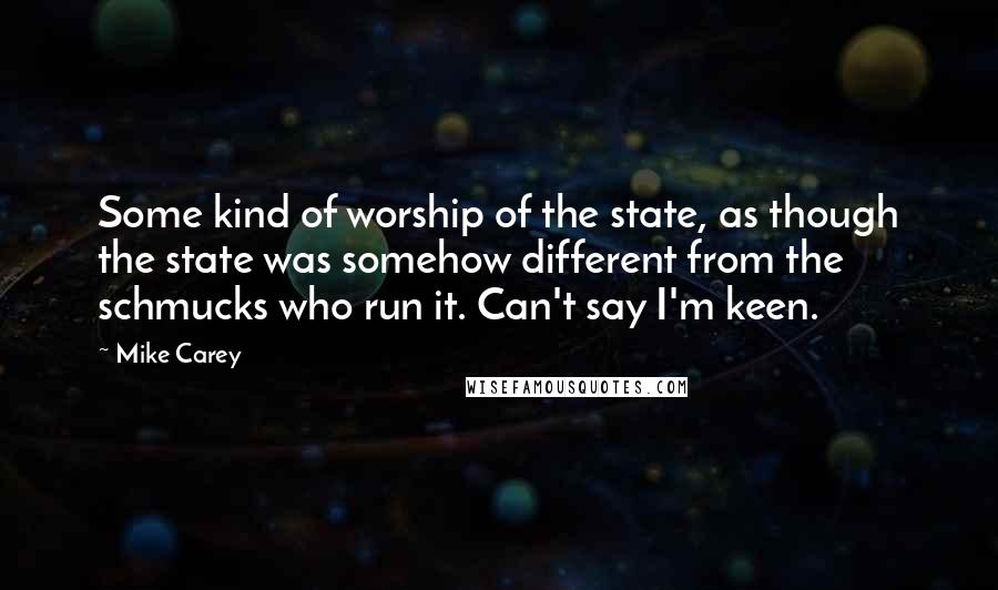 Mike Carey Quotes: Some kind of worship of the state, as though the state was somehow different from the schmucks who run it. Can't say I'm keen.