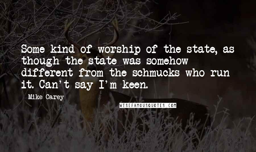 Mike Carey Quotes: Some kind of worship of the state, as though the state was somehow different from the schmucks who run it. Can't say I'm keen.