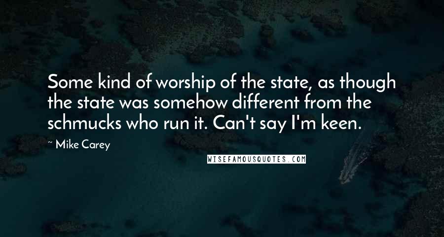 Mike Carey Quotes: Some kind of worship of the state, as though the state was somehow different from the schmucks who run it. Can't say I'm keen.