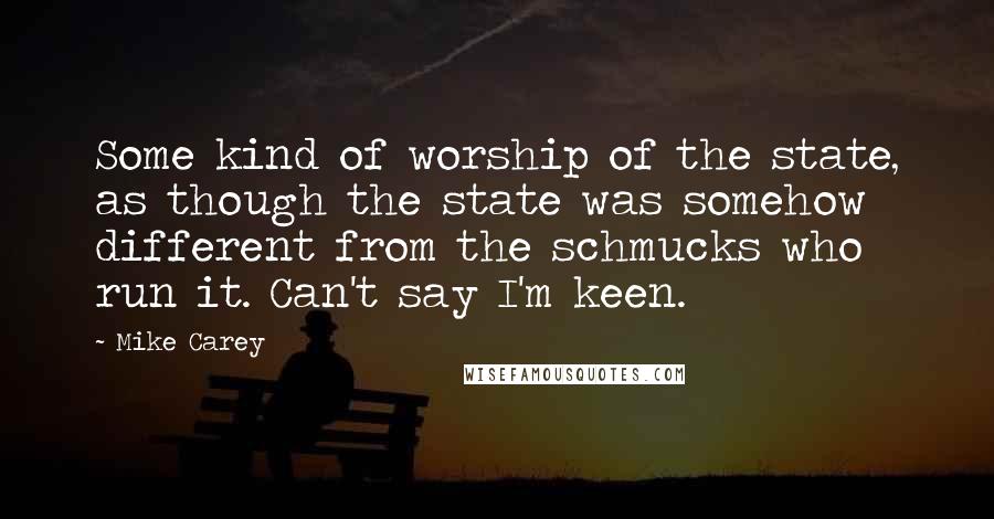 Mike Carey Quotes: Some kind of worship of the state, as though the state was somehow different from the schmucks who run it. Can't say I'm keen.