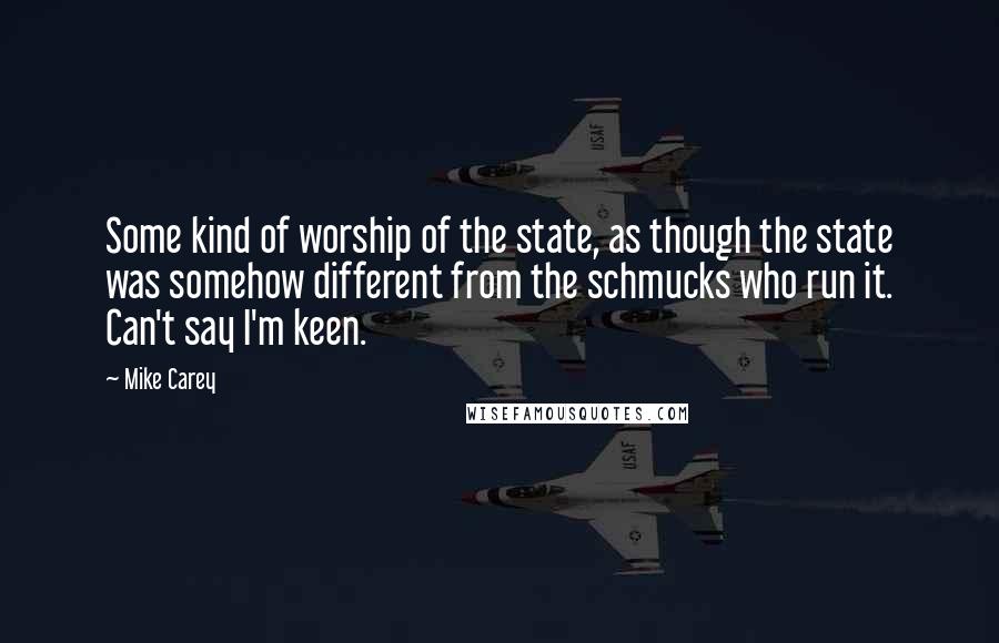 Mike Carey Quotes: Some kind of worship of the state, as though the state was somehow different from the schmucks who run it. Can't say I'm keen.