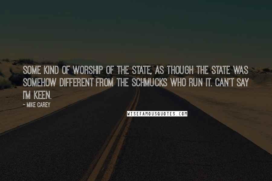 Mike Carey Quotes: Some kind of worship of the state, as though the state was somehow different from the schmucks who run it. Can't say I'm keen.