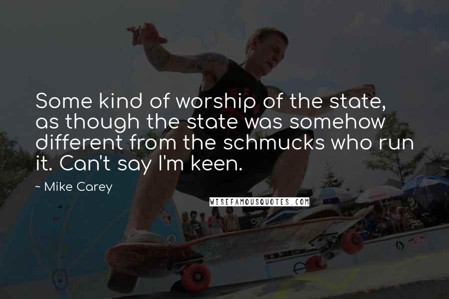 Mike Carey Quotes: Some kind of worship of the state, as though the state was somehow different from the schmucks who run it. Can't say I'm keen.